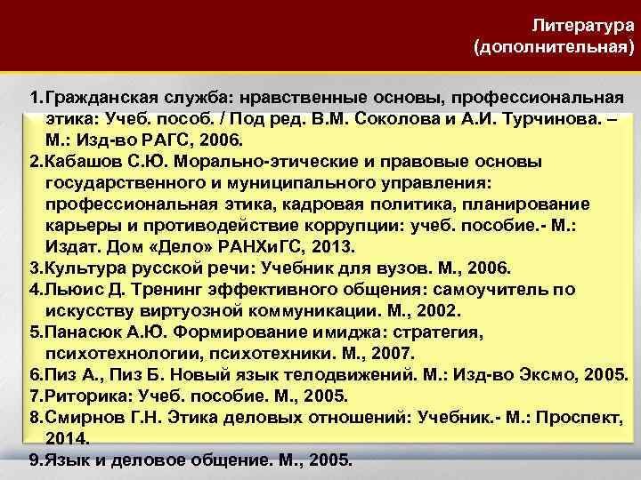  Литература (дополнительная) 1. Гражданская служба: нравственные основы, профессиональная этика: Учеб. пособ. / Под