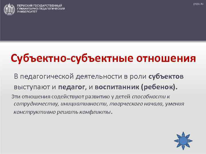  Субъектно-субъектные отношения В педагогической деятельности в роли субъектов выступают и педагог, и воспитанник