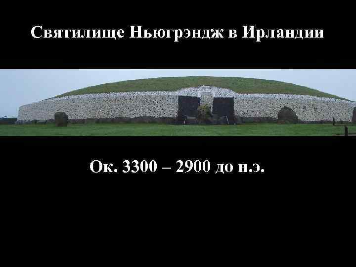 Святилище Ньюгрэндж в Ирландии Ок. 3300 – 2900 до н. э. 