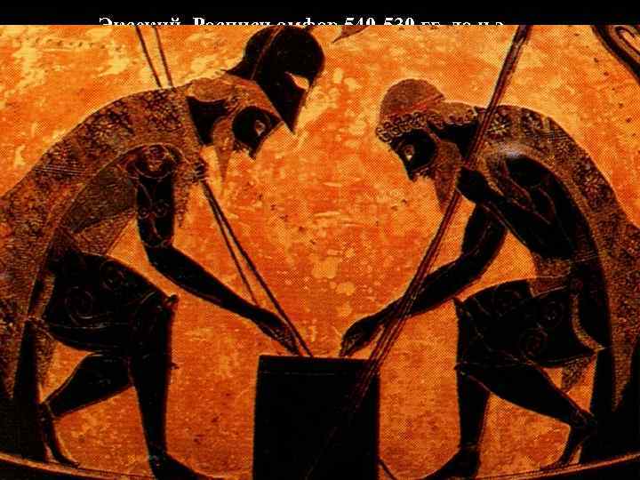 Эксекий. Росписи амфор 540 -530 гг. до н. э. Ахилл и Аякс Эксекий. Росписи амфор 540 -530 гг. до н. э. Ахилл и Аякс