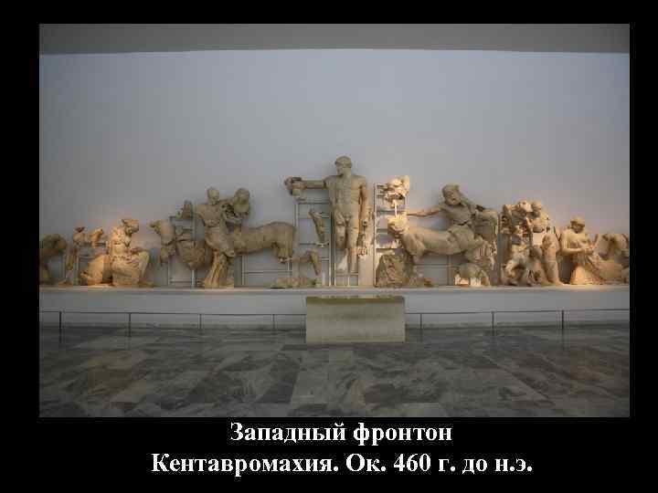 Западный фронтон Кентавромахия. Ок. 460 г. до н. э. Западный фронтон Кентавромахия. Ок. 460 г. до н. э.