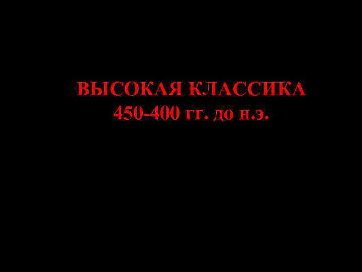 ВЫСОКАЯ КЛАССИКА 450 -400 гг. до н. э. ВЫСОКАЯ КЛАССИКА 450 -400 гг. до н. э.