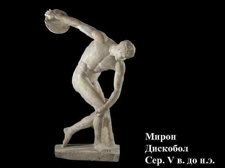 Мирон Дискобол Сер. V в. до н. э. Мирон Дискобол Сер. V в. до н. э.