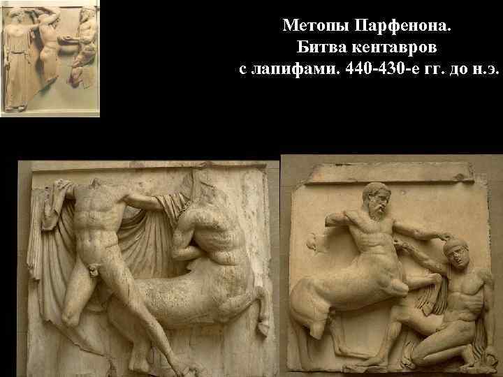 Метопы Парфенона. Битва кентавров с лапифами. 440 -430 -е гг. до н. Метопы Парфенона. Битва кентавров с лапифами. 440 -430 -е гг. до н.