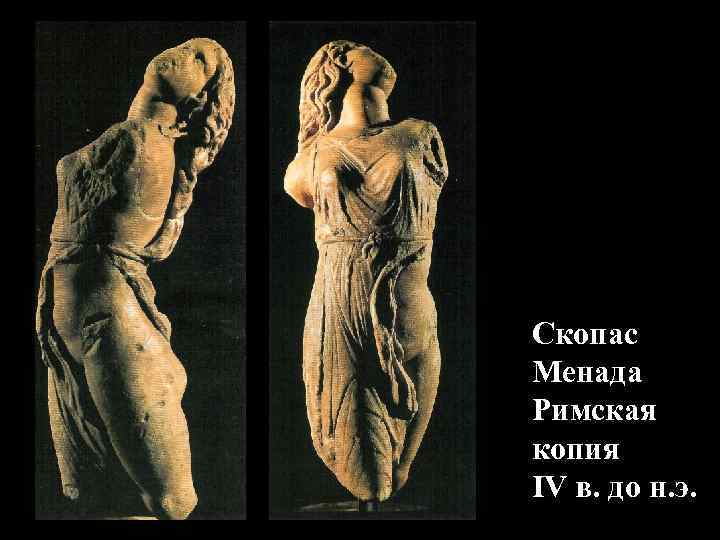 Скопас Менада Римская копия IV в. до н. э. Скопас Менада Римская копия IV в. до н. э.