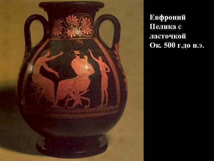 Евфроний Пелика с ласточкой Ок. 500 г. до н. э. Евфроний Пелика с ласточкой Ок. 500 г. до н. э.