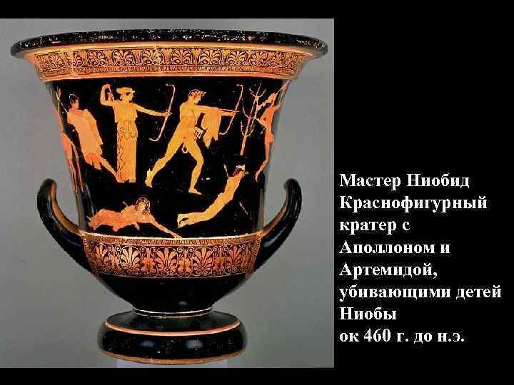 Мастер Ниобид Краснофигурный кратер с Аполлоном и Артемидой, убивающими детей Ниобы ок 460 г. Мастер Ниобид Краснофигурный кратер с Аполлоном и Артемидой, убивающими детей Ниобы ок 460 г.