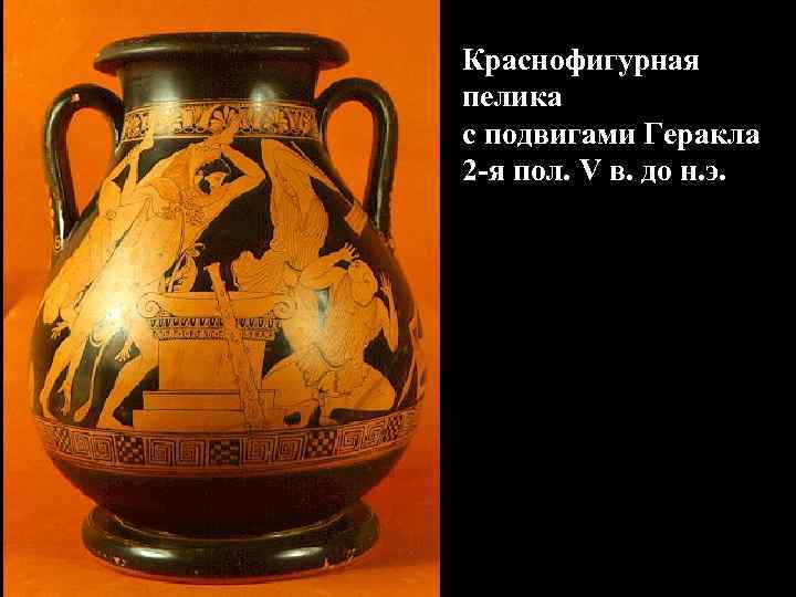 Краснофигурная пелика с подвигами Геракла 2 -я пол. V в. до н. э. Краснофигурная пелика с подвигами Геракла 2 -я пол. V в. до н. э.