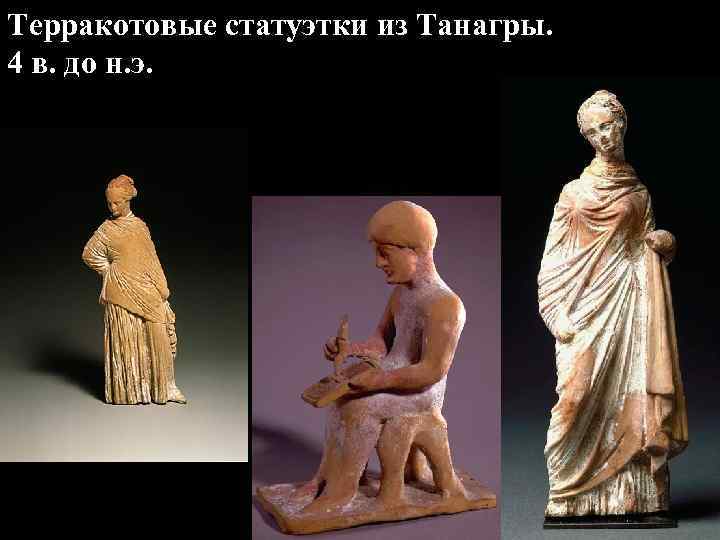 Терракотовые статуэтки из Танагры. 4 в. до н. э. Терракотовые статуэтки из Танагры. 4 в. до н. э.