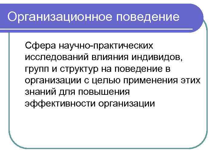 Организационное поведение  Сфера научно-практических  исследований влияния индивидов,  групп и структур на