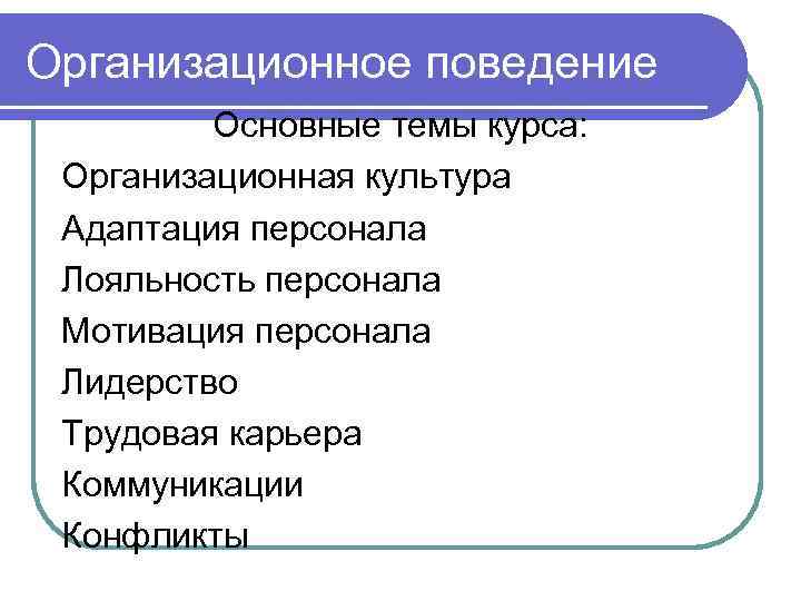 Организационное поведение   Основные темы курса:  Организационная культура Адаптация персонала Лояльность персонала