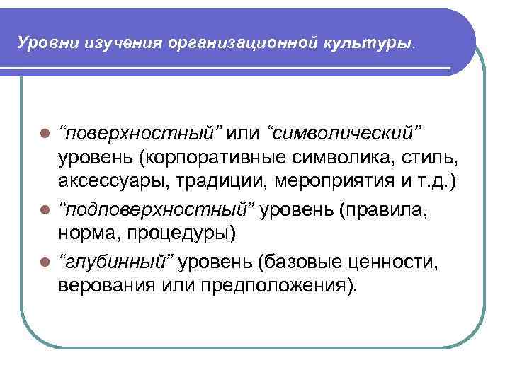Уровни изучения организационной культуры.  l “поверхностный” или “символический” уровень (корпоративные символика, стиль, аксессуары,