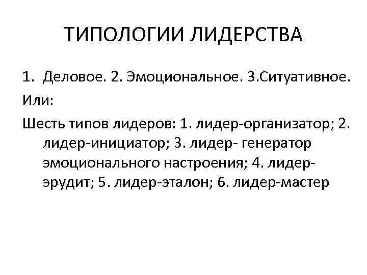  ТИПОЛОГИИ ЛИДЕРСТВА 1. Деловое. 2. Эмоциональное. 3. Ситуативное. Или: Шесть типов лидеров: 1.