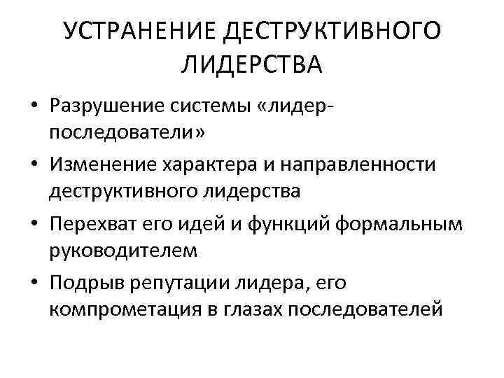  УСТРАНЕНИЕ ДЕСТРУКТИВНОГО  ЛИДЕРСТВА • Разрушение системы «лидер-  последователи»  • Изменение