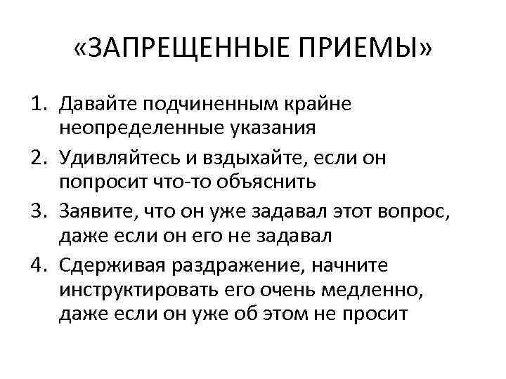  «ЗАПРЕЩЕННЫЕ ПРИЕМЫ» 1. Давайте подчиненным крайне  неопределенные указания 2. Удивляйтесь и вздыхайте,