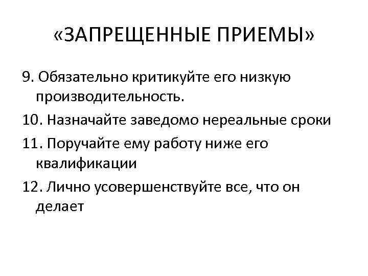   «ЗАПРЕЩЕННЫЕ ПРИЕМЫ» 9. Обязательно критикуйте его низкую  производительность. 10. Назначайте заведомо