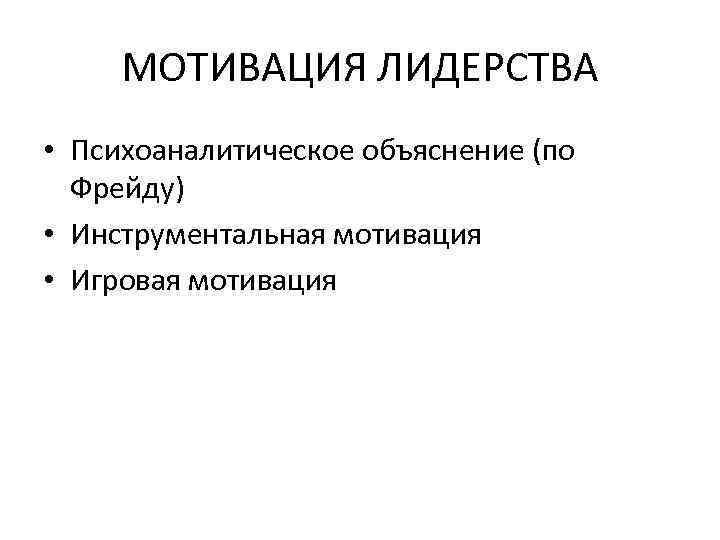  МОТИВАЦИЯ ЛИДЕРСТВА • Психоаналитическое объяснение (по  Фрейду) • Инструментальная мотивация • Игровая
