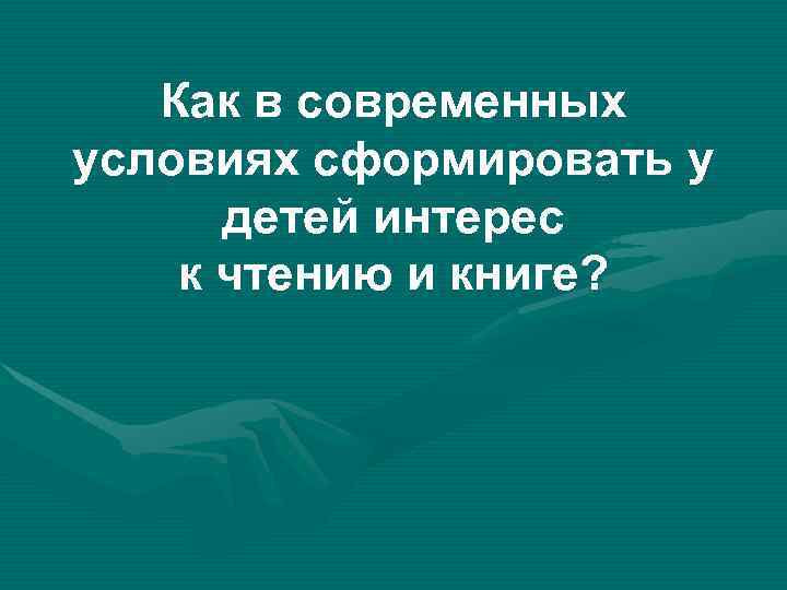  Как в современных условиях сформировать у детей интерес к чтению и книге? 