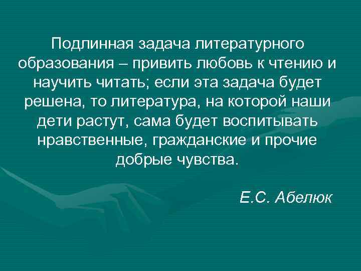  Подлинная задача литературного образования – привить любовь к чтению и научить читать; если