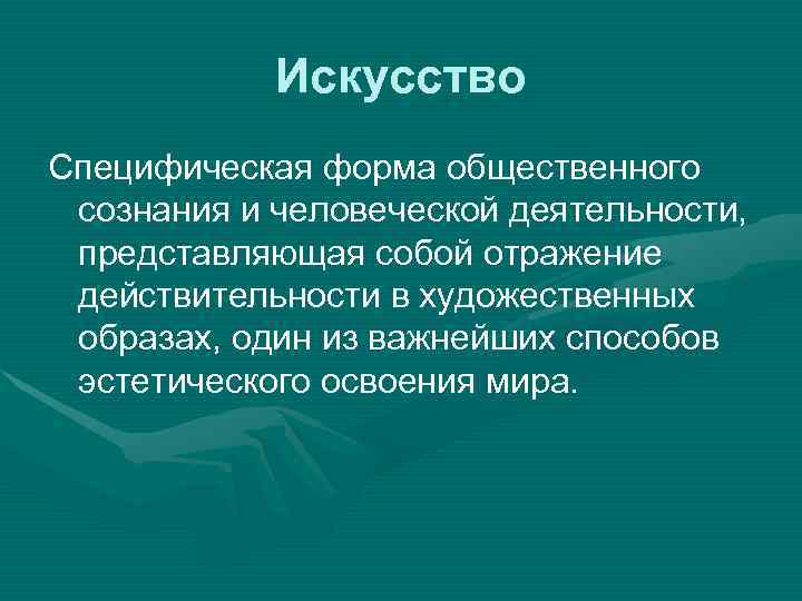  Искусство Специфическая форма общественного сознания и человеческой деятельности, представляющая собой отражение действительности в