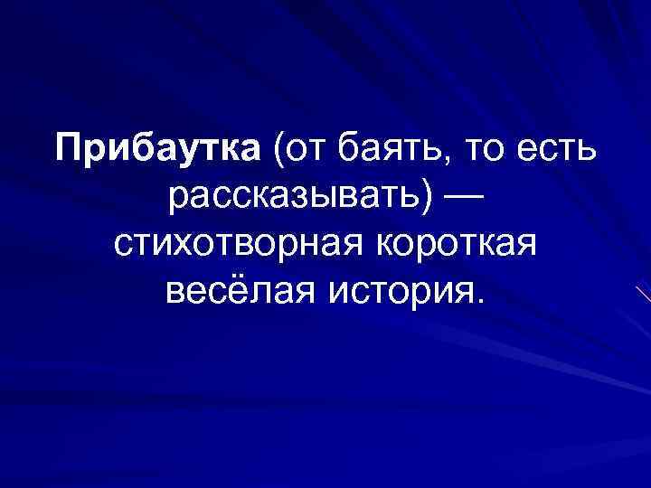 Прибаутка (от баять, то есть  рассказывать) —  стихотворная короткая  весёлая история.