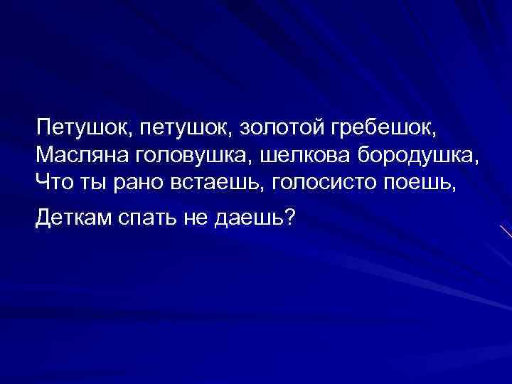 Петушок, петушок, золотой гребешок, Масляна головушка, шелкова бородушка, Что ты рано встаешь, голосисто поешь,