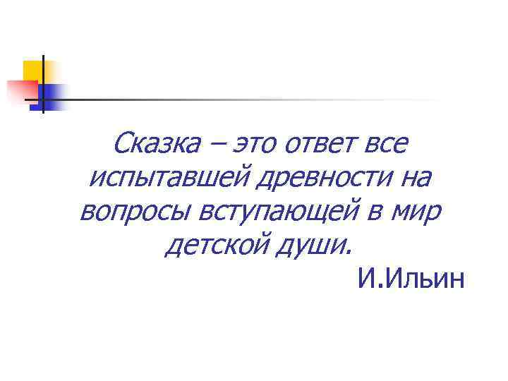   Сказка – это ответ все испытавшей древности на вопросы вступающей в мир