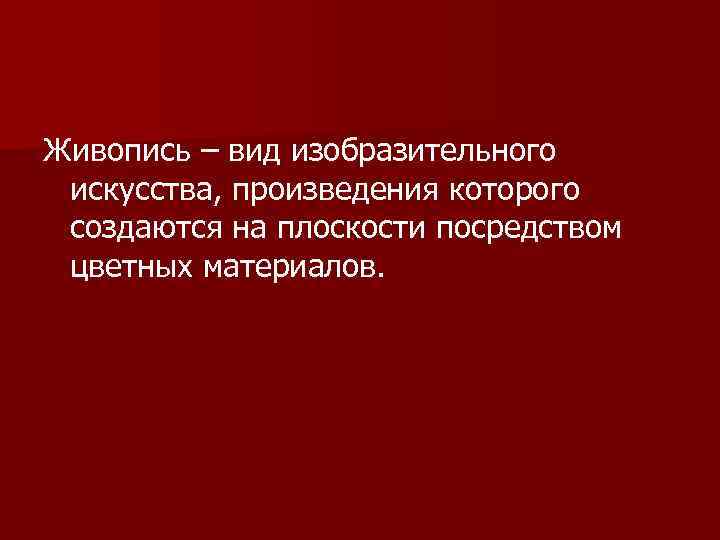 Живопись – вид изобразительного искусства, произведения которого создаются на плоскости посредством цветных материалов. 