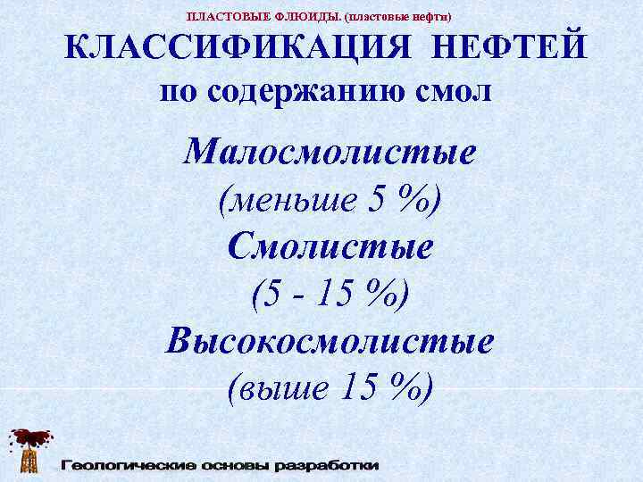  ПЛАСТОВЫЕ ФЛЮИДЫ. (пластовые нефти)  КЛАССИФИКАЦИЯ НЕФТЕЙ по содержанию смол Малосмолистые  (меньше