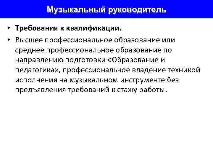    Музыкальный руководитель  • Требования к квалификации.  • Высшее профессиональное