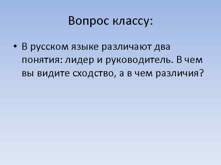  Вопрос классу: • В русском языке различают два понятия: лидер и руководитель. В