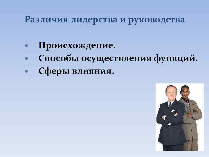 Различия лидерства и руководства Происхождение. Способы осуществления функций. Сферы влияния. 