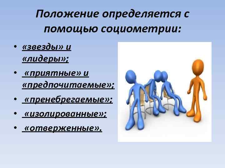  Положение определяется с помощью социометрии: • «звезды» и «лидеры» ; • «приятные» и