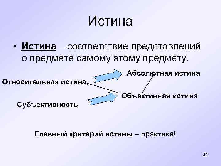  Истина • Истина – соответствие представлений о предмете самому этому предмету. Абсолютная истина