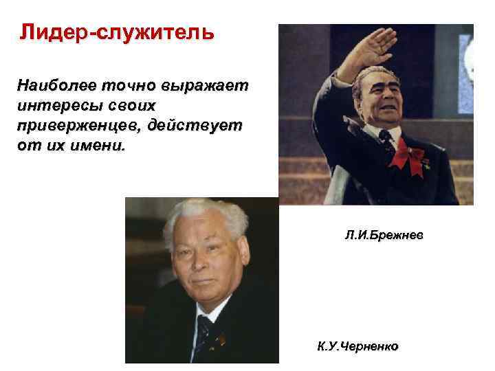 Тест политическое лидерство 11 класс. Лидер служитель Брежнев. Лидер служитель. Лидер служитель примеры. Наиболее точно выражает интересы своих приверженцев Черненко.