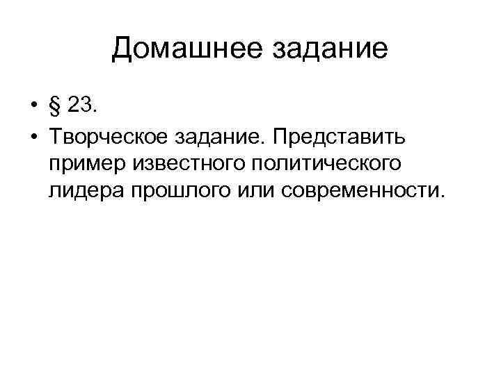  Домашнее задание • § 23. • Творческое задание. Представить пример известного политического лидера