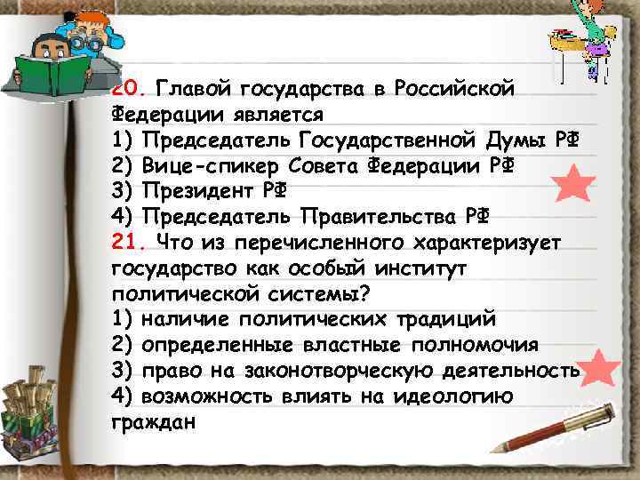 20. Главой государства в Российской Федерации является 1) Председатель Государственной Думы РФ 2) Вице-спикер 20. Главой государства в Российской Федерации является 1) Председатель Государственной Думы РФ 2) Вице-спикер