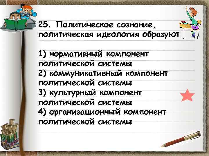 25. Политическое сознание, политическая идеология образуют 1) нормативный компонент политической системы 2) коммуникативный компонент 25. Политическое сознание, политическая идеология образуют 1) нормативный компонент политической системы 2) коммуникативный компонент
