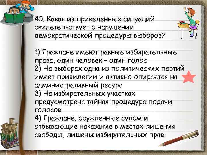 40. Какая из приведенных ситуаций свидетельствует о нарушении демократической процедуры выборов? 1) Граждане 40. Какая из приведенных ситуаций свидетельствует о нарушении демократической процедуры выборов? 1) Граждане