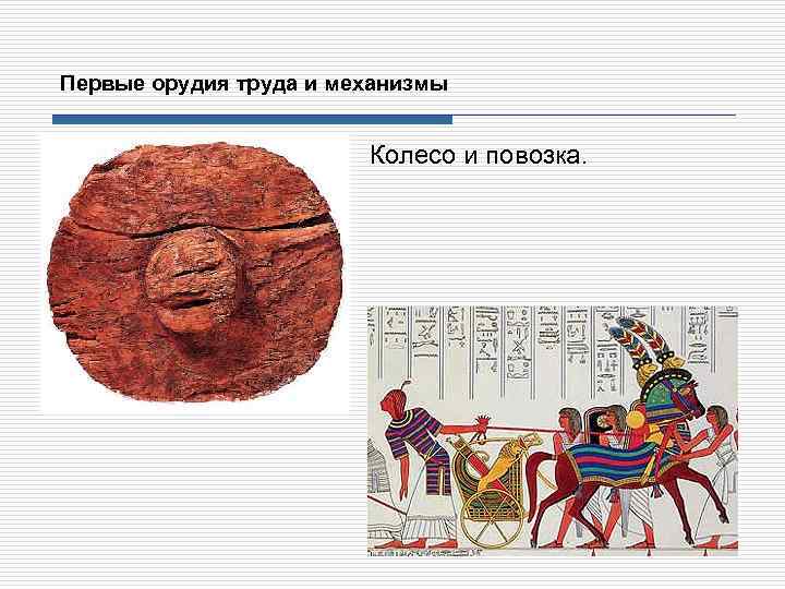 Первые орудия труда и механизмы Колесо и повозка. 