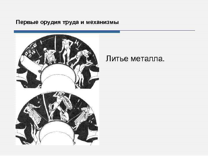 Первые орудия труда и механизмы Литье металла. 