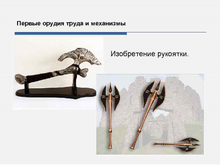 Первые орудия труда и механизмы Изобретение рукоятки. 