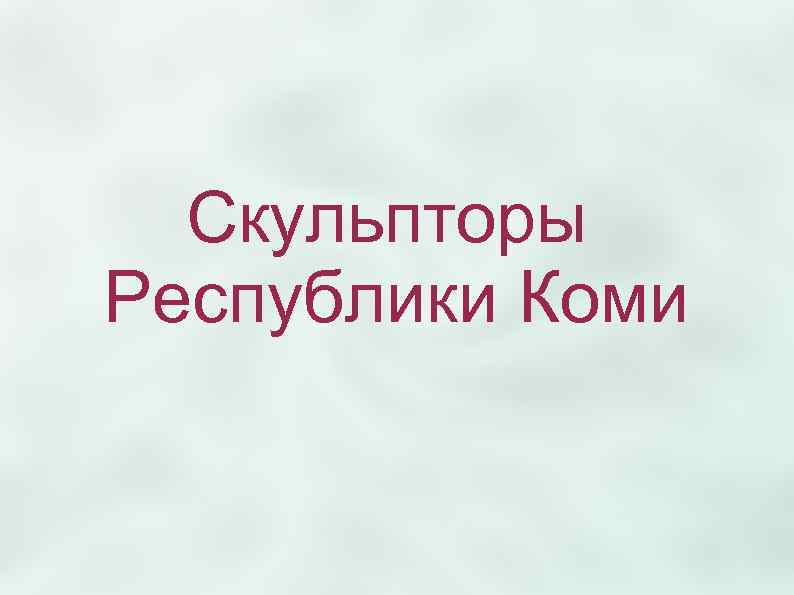  Скульпторы Республики Коми 