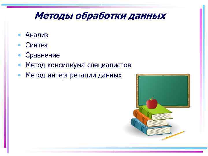  Методы обработки данных • Анализ • Синтез • Сравнение • Метод консилиума специалистов