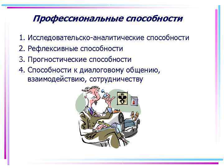  Профессиональные способности 1. Исследовательско аналитические способности 2. Рефлексивные способности 3. Прогностические способности 4.