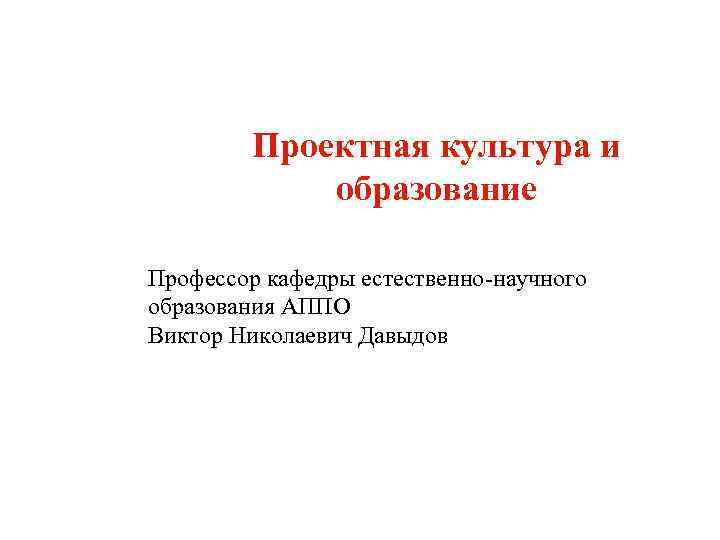    Проектная культура и   образование Профессор кафедры естественно-научного образования АППО