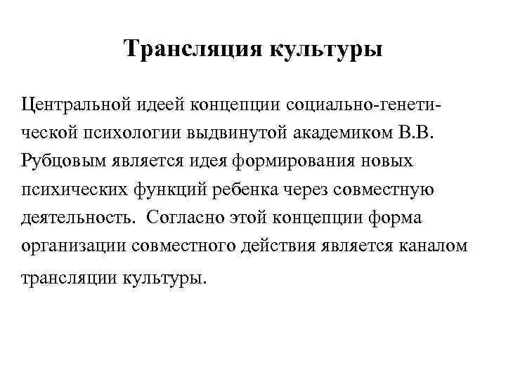   Трансляция культуры Центральной идеей концепции социально-генети- ческой психологии выдвинутой академиком В. В.