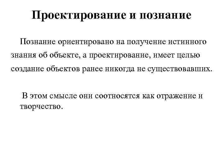  Проектирование и познание  Познание ориентировано на получение истинного знания об объекте, а
