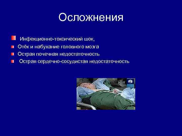  Осложнения Инфекционно-токсический шок, Отёк и набухание головного мозга Острая почечная недостаточность Острая сердечно-сосудистая