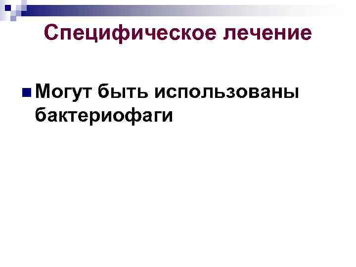  Специфическое лечение n Могутбыть использованы бактериофаги 